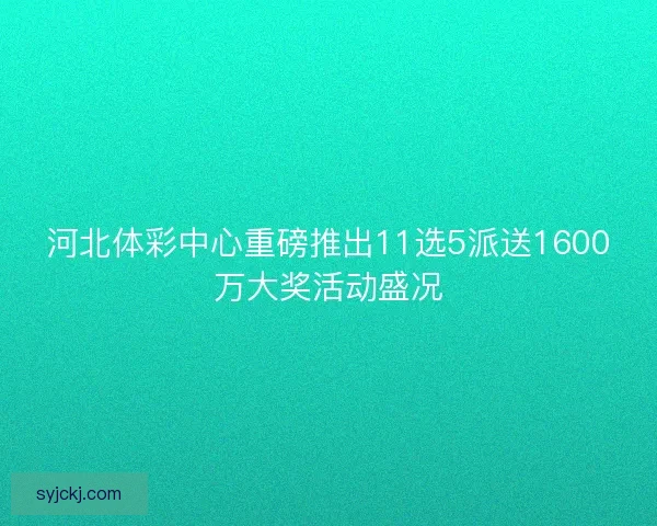 河北体彩中心重磅推出11选5派送1600万大奖活动盛况